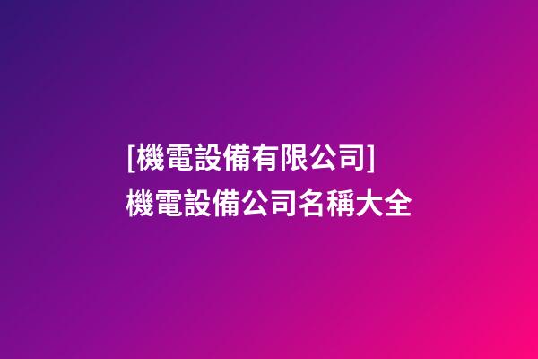 [機電設備有限公司]機電設備公司名稱大全-第1張-公司起名-玄機派